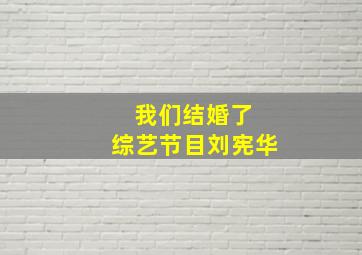 我们结婚了 综艺节目刘宪华